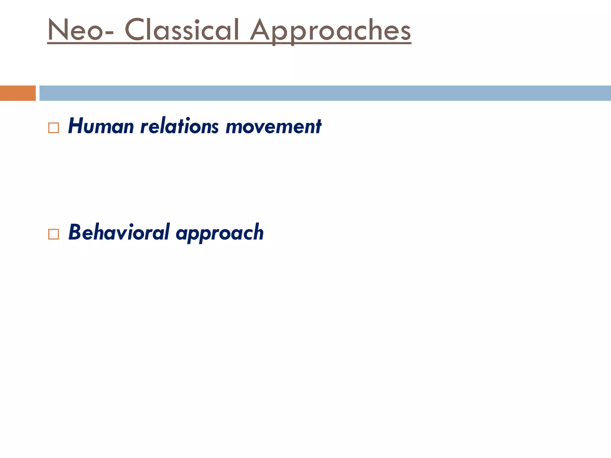 Neo- Classical Approaches
 Human relations movement
 Behavioral approach
 