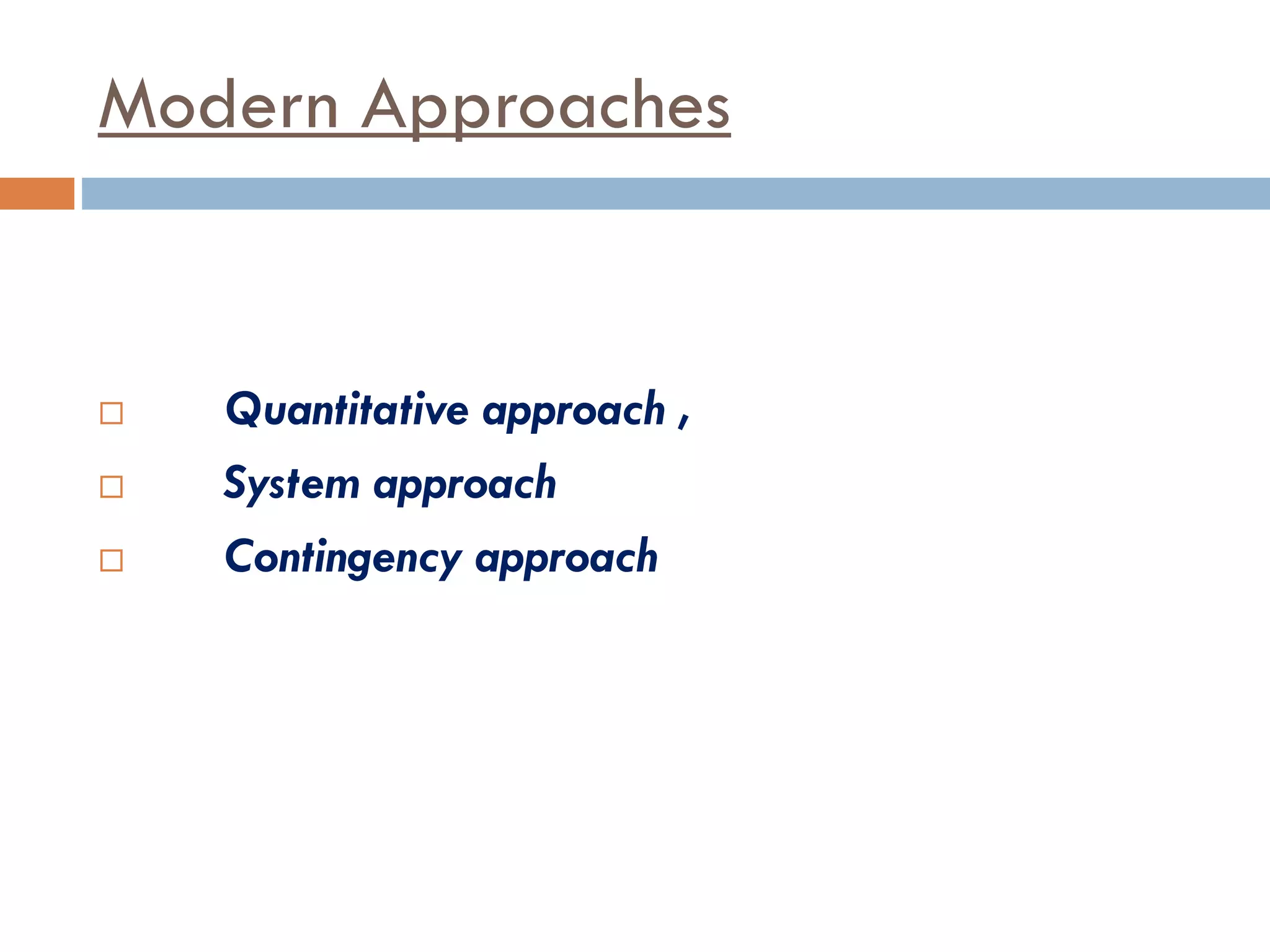 Modern Approaches
 Quantitative approach ,
 System approach
 Contingency approach
 