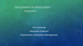 DEVELOPMENT OF MANAGEMENT
THOUGHTS
Dr K.Sunanda
Associate Professor
Department of Business Management
 