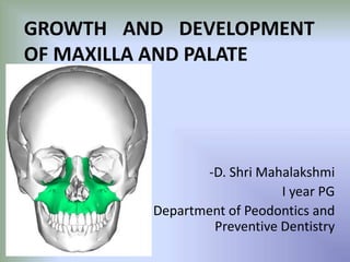 GROWTH AND DEVELOPMENT
OF MAXILLA AND PALATE
-D. Shri Mahalakshmi
I year PG
Department of Peodontics and
Preventive Dentistry
 