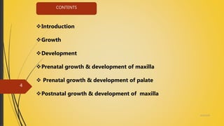 Introduction
Growth
Development
Prenatal growth & development of maxilla
 Prenatal growth & development of palate
Postnatal growth & development of maxilla
CONTENTS
4/14/2018
4
 