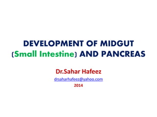 DEVELOPMENT OF MIDGUT (Small Intestine) AND PANCREAS 
Dr.Sahar Hafeez 
drsaharhafeez@yahoo.com 
2014  