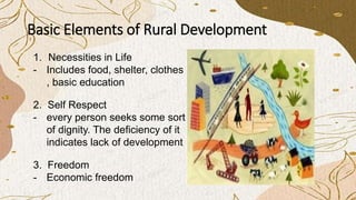 Basic Elements of Rural Development
1. Necessities in Life
- Includes food, shelter, clothes
, basic education
3. Freedom
...