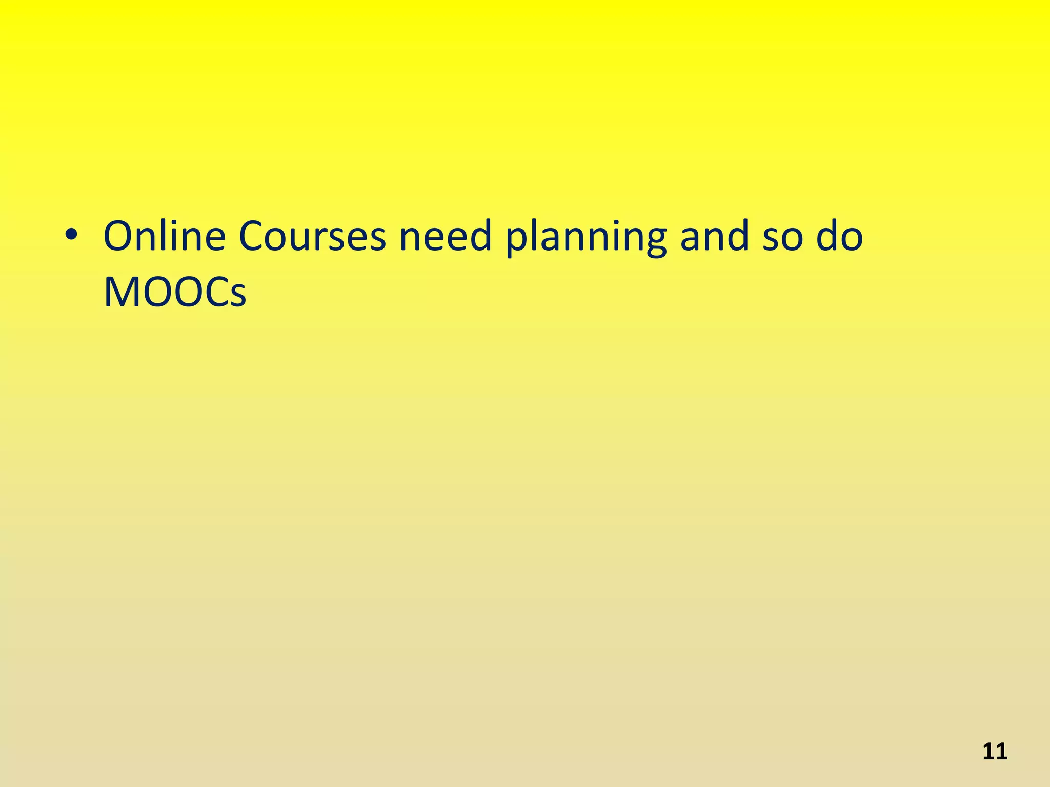 • Online Courses need planning and so do
MOOCs
11
 