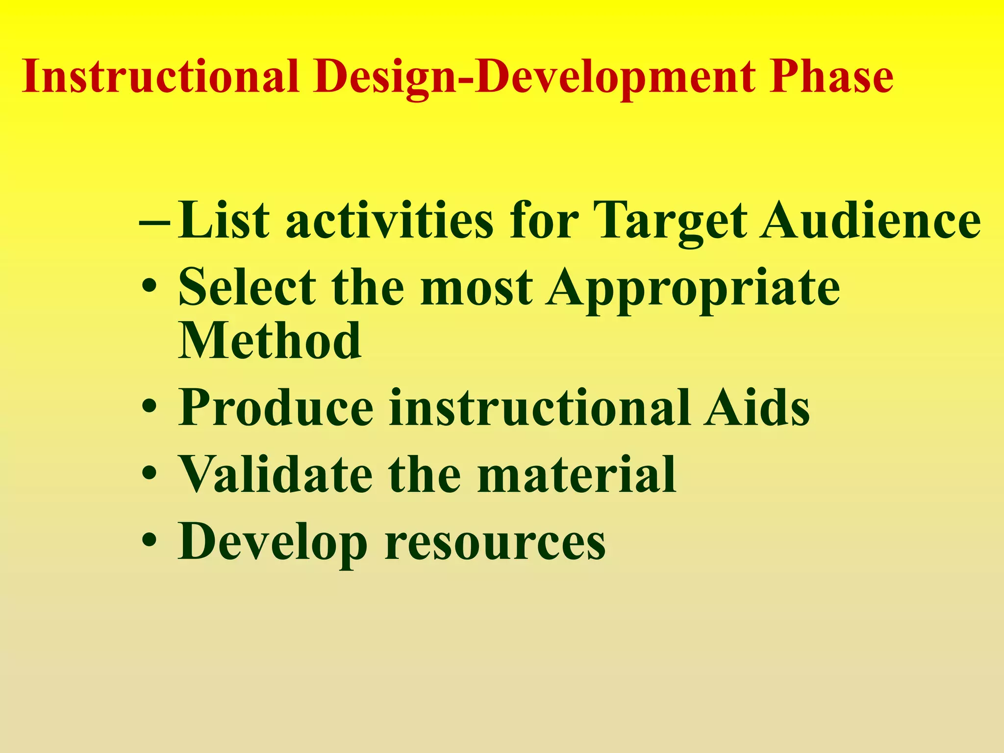 –List activities for Target Audience
• Select the most Appropriate
Method
• Produce instructional Aids
• Validate the material
• Develop resources
Instructional Design-Development Phase
 