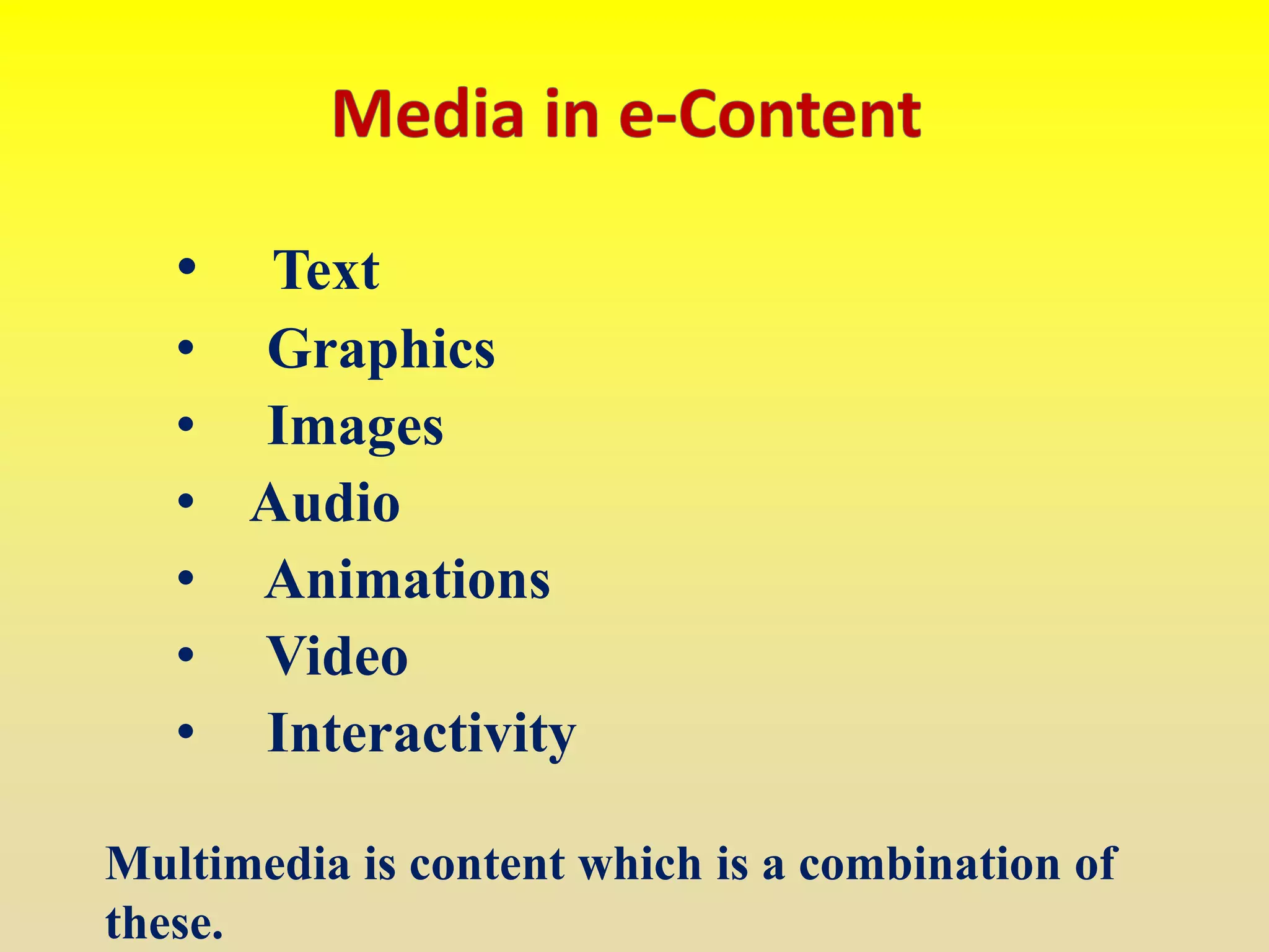 • Text
• Graphics
• Images
• Audio
• Animations
• Video
• Interactivity
Multimedia is content which is a combination of
these.
 