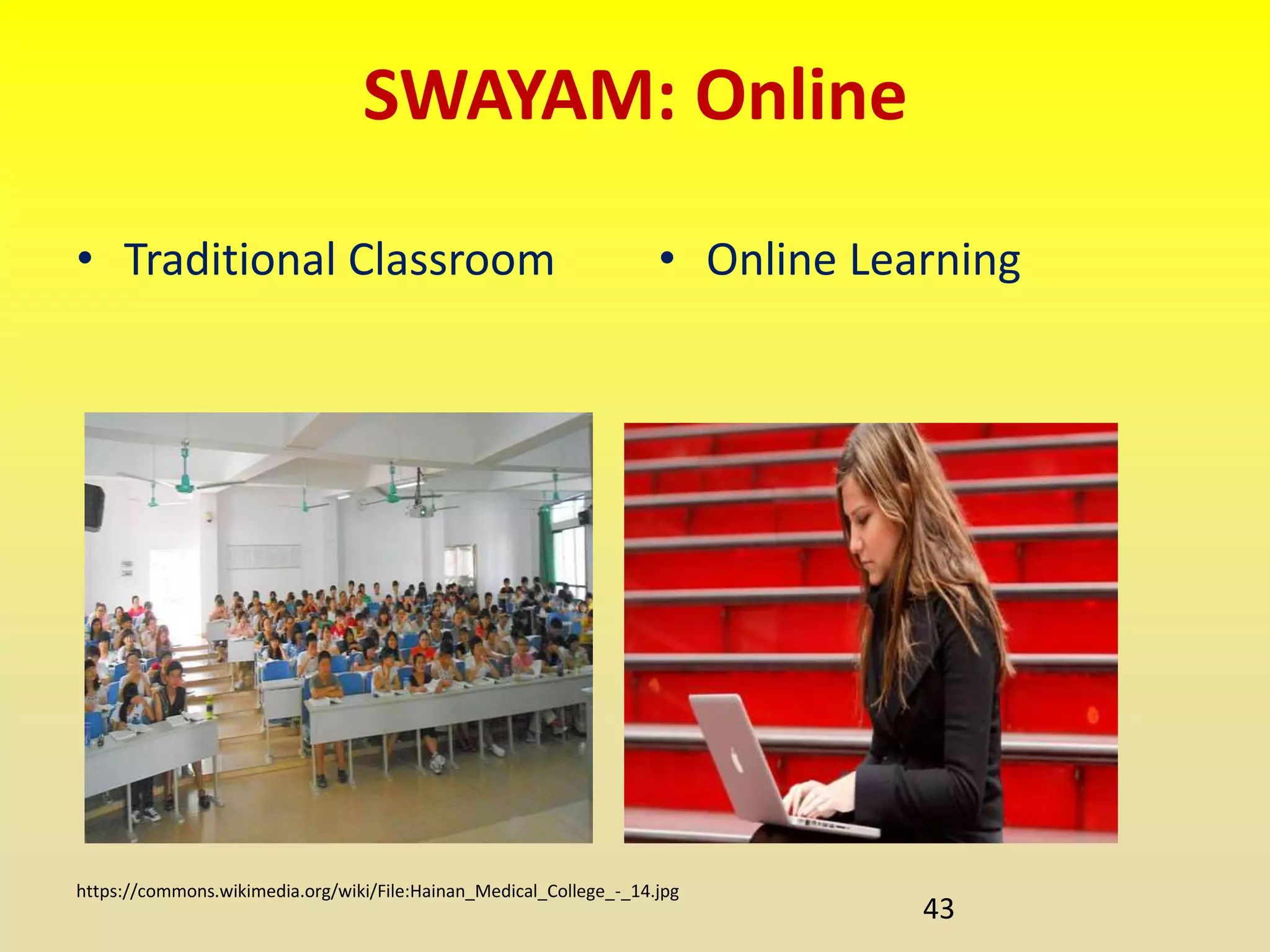 SWAYAM: Online
• Traditional Classroom • Online Learning
43
https://commons.wikimedia.org/wiki/File:Hainan_Medical_College_-_14.jpg
 