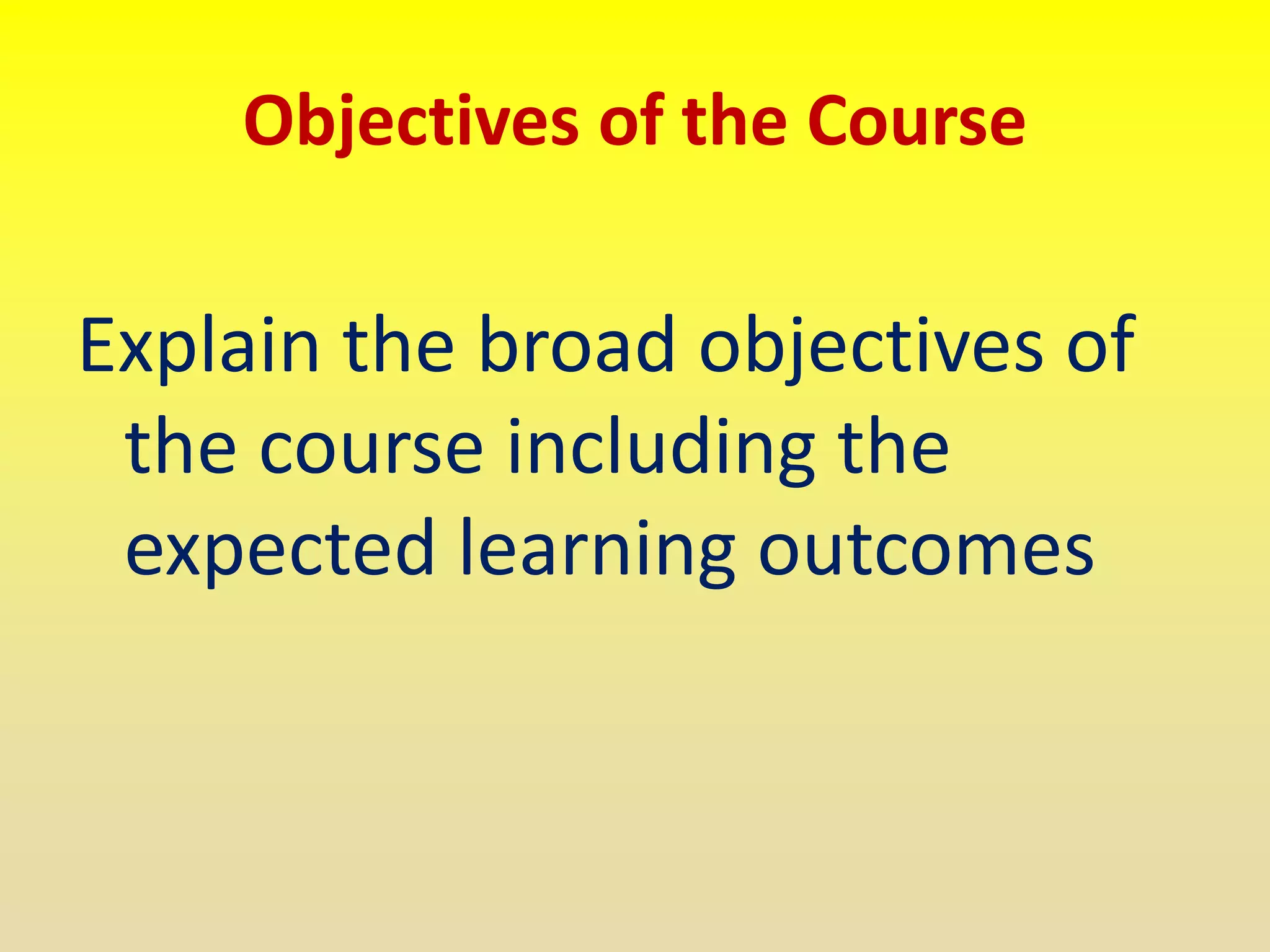 Objectives of the Course
Explain the broad objectives of
the course including the
expected learning outcomes
 