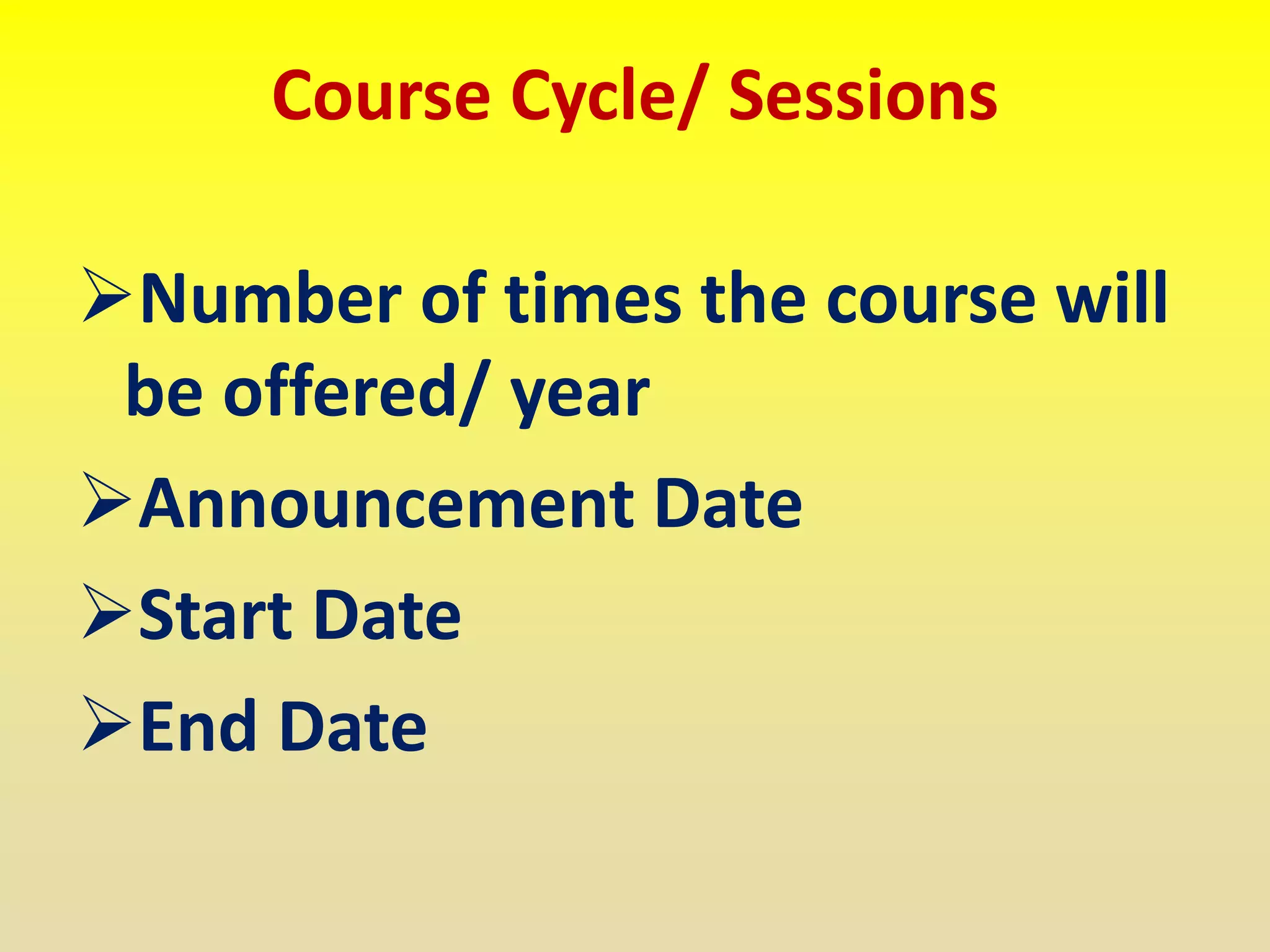 Course Cycle/ Sessions
Number of times the course will
be offered/ year
Announcement Date
Start Date
End Date
 