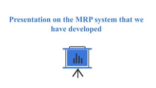 Presentation on the MRP system that we
have developed
 