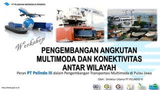PENGEMBANGAN ANGKUTAN
MULTIMODA DAN KONEKTIVITAS
ANTAR WILAYAHPeran PT Pelindo III dalam Pengembangan Transportasi Multimoda di Pulau Jawa
www.pp3.co.id
PT PELABUHAN INDONESIA III (PERSERO)
Oleh : Direktur Utama PT PELINDO III
http://www.pp3.co.id
 