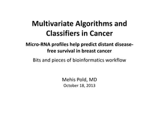 Multivariate Algorithms and
Classifiers in Cancer
Micro-RNA profiles help predict distant diseasefree survival in breast cancer
Bits and pieces of bioinformatics workflow

Mehis Pold, MD
October 18, 2013

 