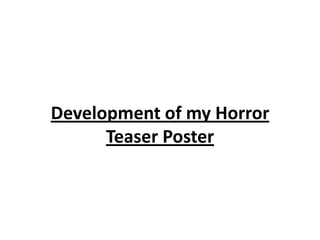 Development of my Horror
      Teaser Poster
 