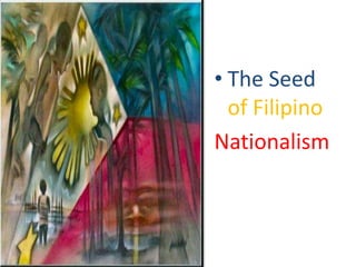 • The Seed
of Filipino
Nationalism
 