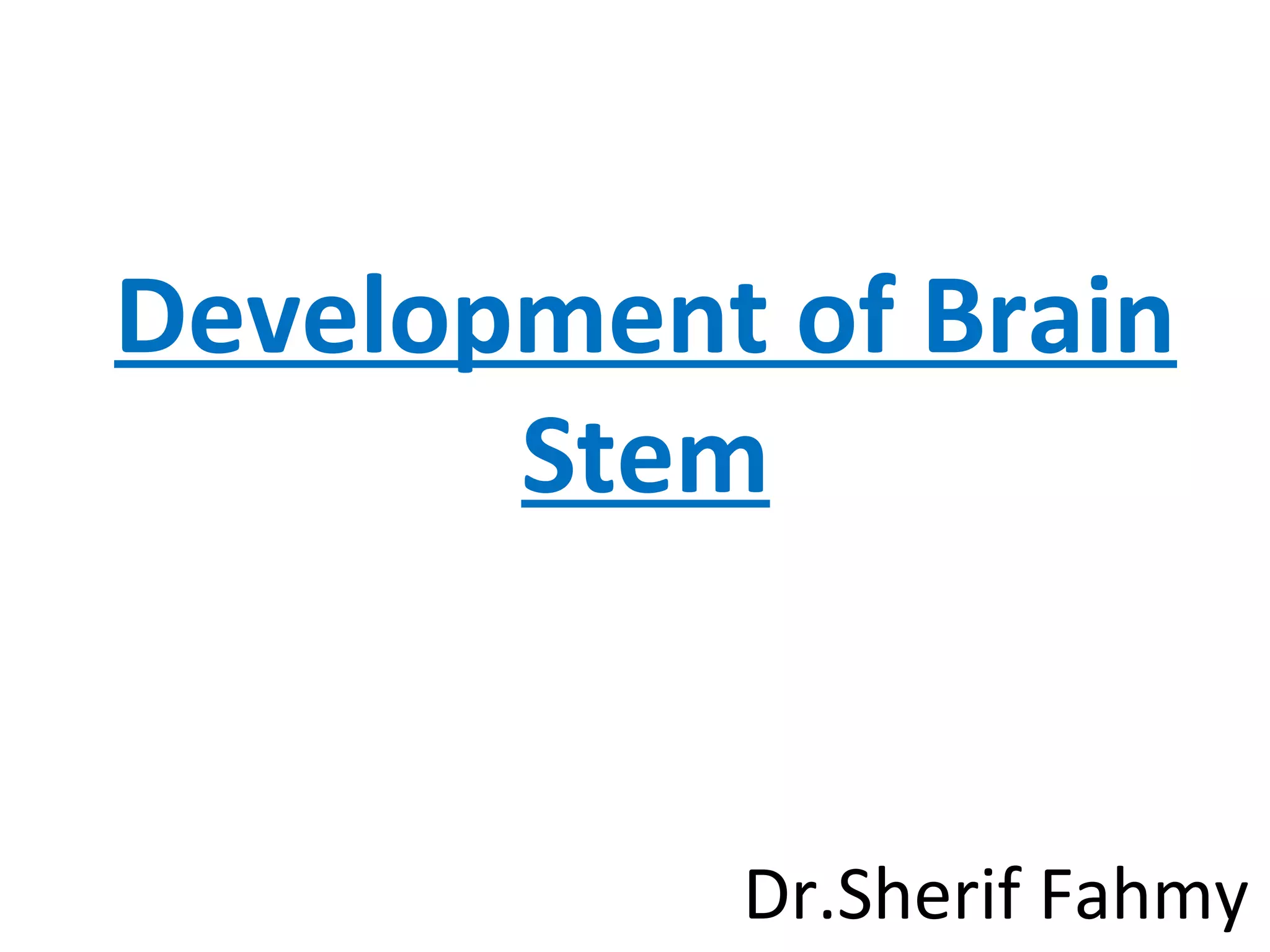 Development of Brain
Stem
Dr.Sherif Fahmy
 