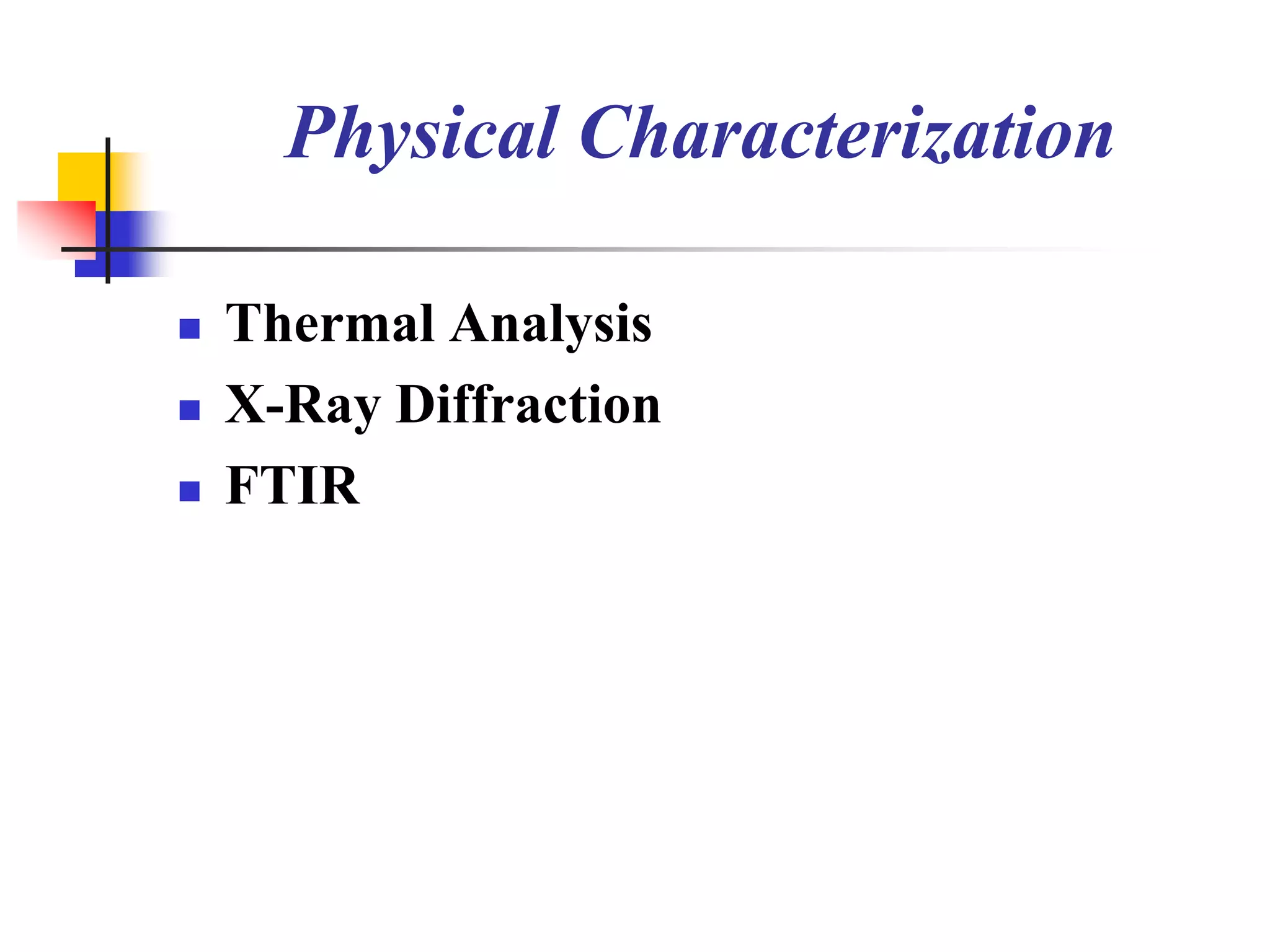 Physical Characterization

   Thermal Analysis
   X-Ray Diffraction
   FTIR
 
