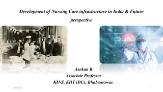 Development of Nursing Care infrastructure in India & Future
perspective
Asokan R
Associate Professor
KINS, KIIT (DU), Bhubaneswar.
20-06-2021 1
 