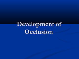 Development ofDevelopment of
OcclusionOcclusion
 