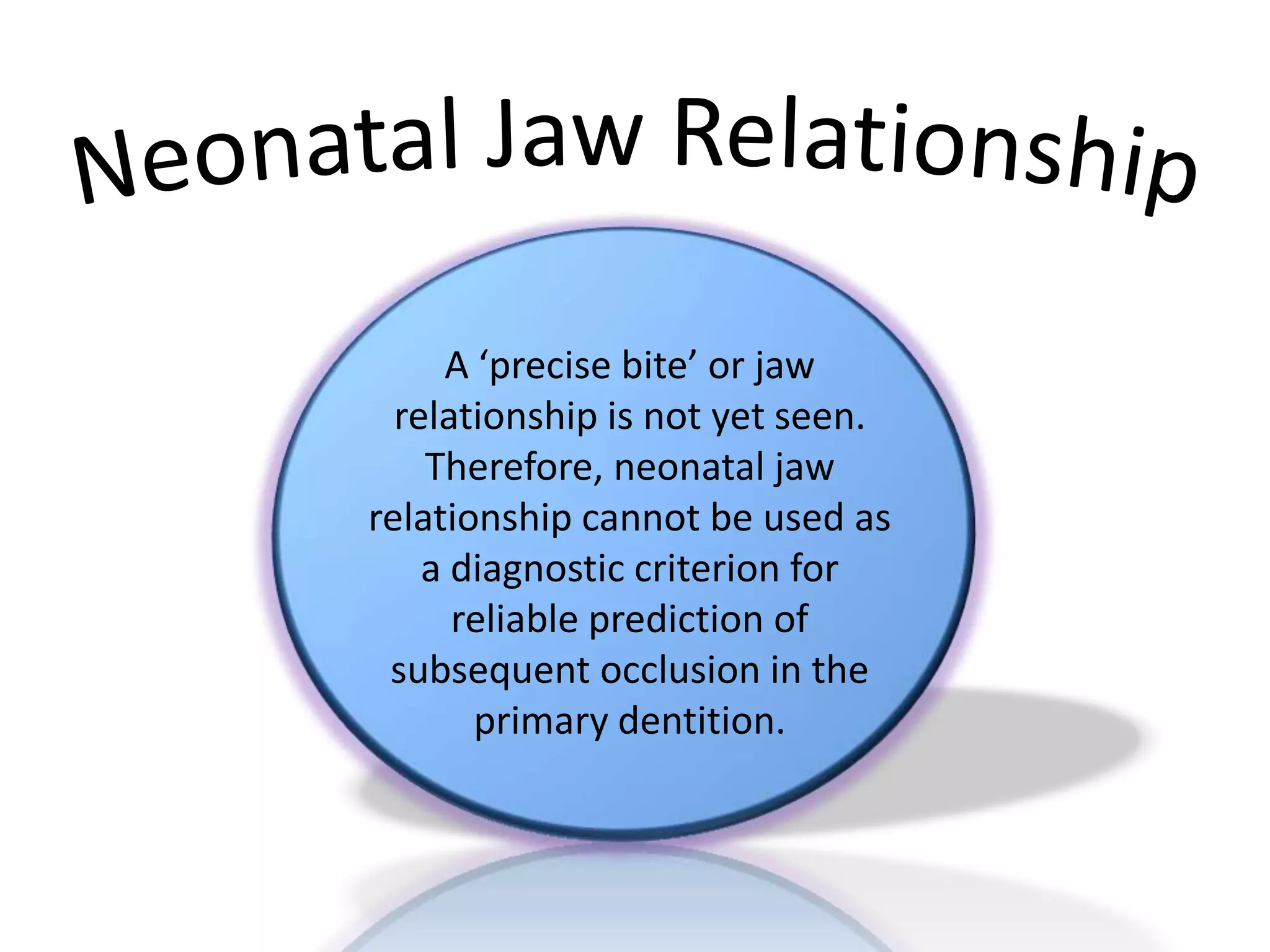 A ‘precise bite’ or jaw
relationship is not yet seen.
Therefore, neonatal jaw
relationship cannot be used as
a diagnostic criterion for
reliable prediction of
subsequent occlusion in the
primary dentition.
 