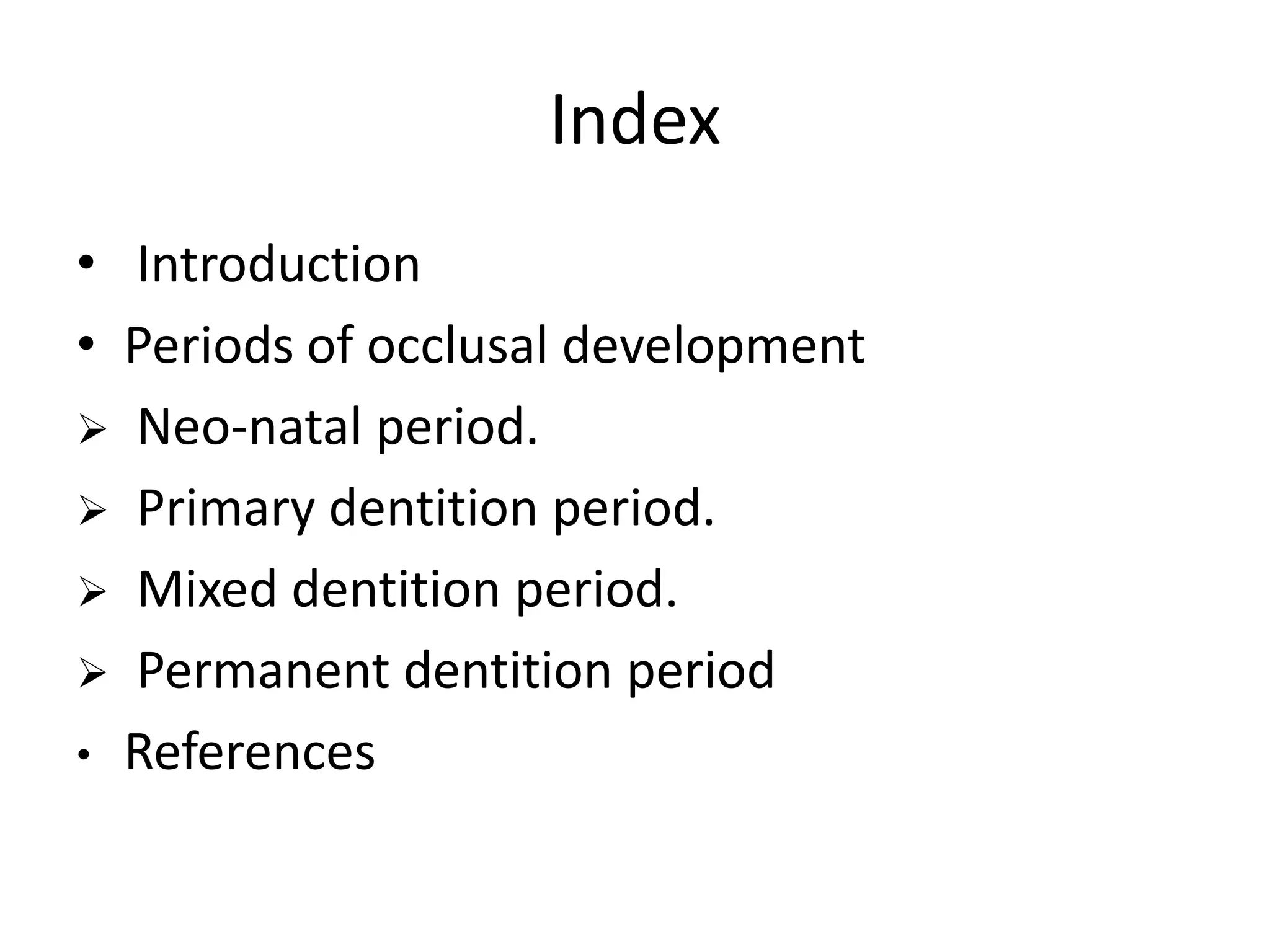 Index
• Introduction
• Periods of occlusal development
 Neo-natal period.
 Primary dentition period.
 Mixed dentition period.
 Permanent dentition period
• References
 