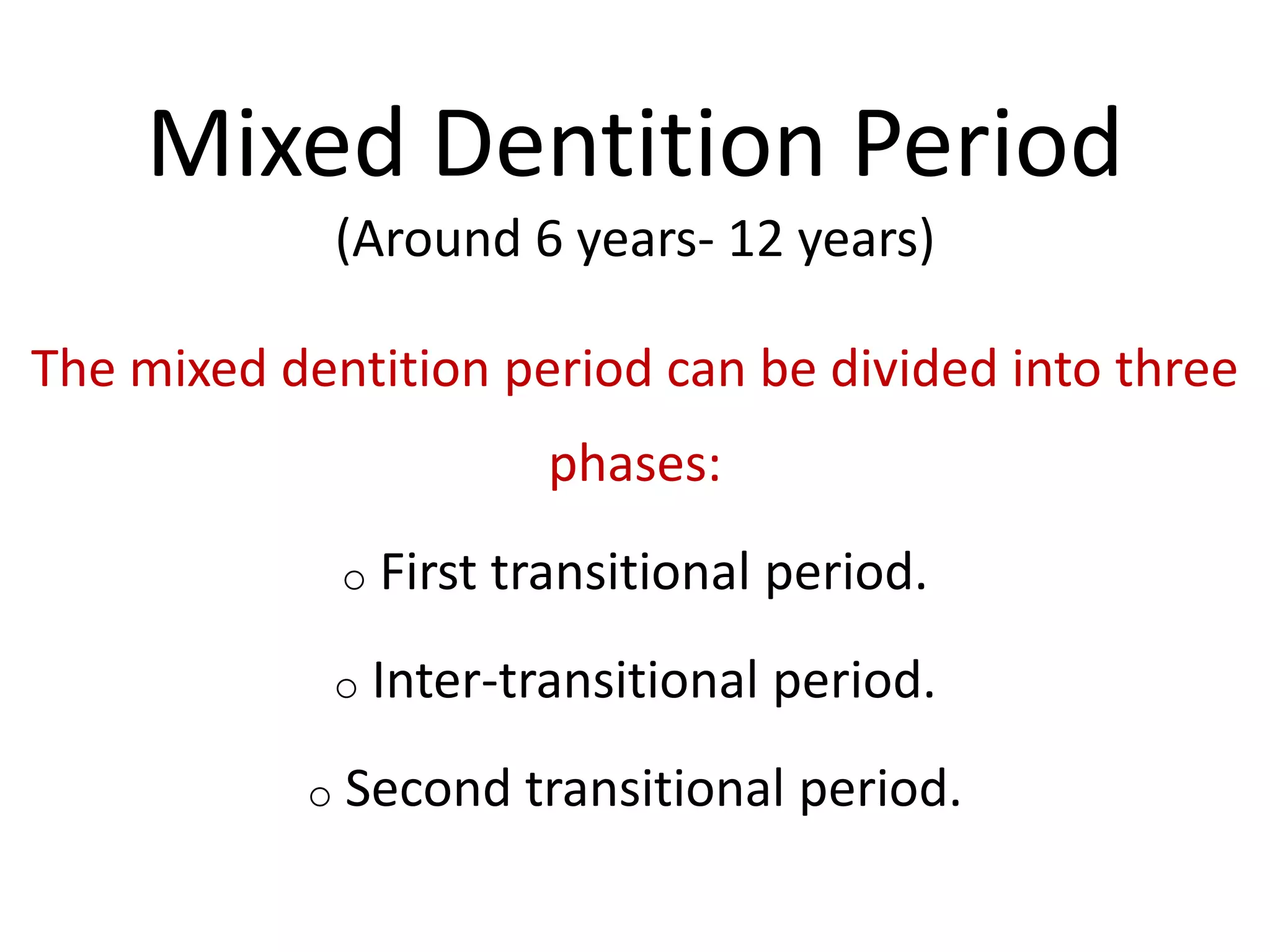 Mixed Dentition Period
(Around 6 years- 12 years)
The mixed dentition period can be divided into three
phases:
o First transitional period.
o Inter-transitional period.
o Second transitional period.
 