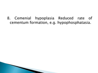 8. Cemenial hypoplasia Reduced rate of
cementum formation, e.g. hypophosphatasia.
 