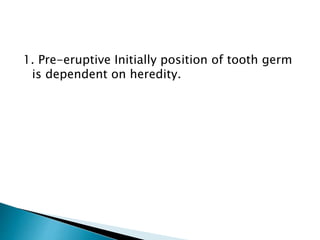 1. Pre-eruptive Initially position of tooth germ
is dependent on heredity.
 