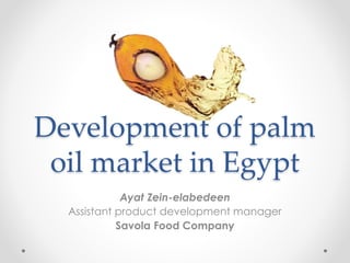 Development of palm
oil market in Egypt
Ayat Zein-elabedeen
Assistant product development manager
Savola Food Company
 