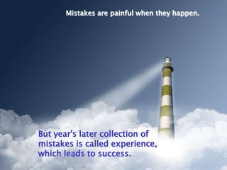Mistakes are painful when they happen.




But year's later collection of
mistakes is called experience,
which leads to success.
 