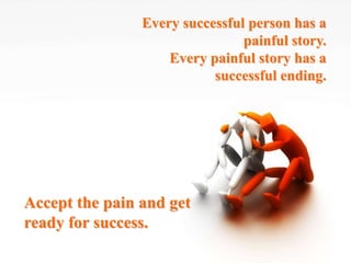 Every successful person has a
                                painful story.
                    Every painful story has a
                           successful ending.




Accept the pain and get
ready for success.
 
