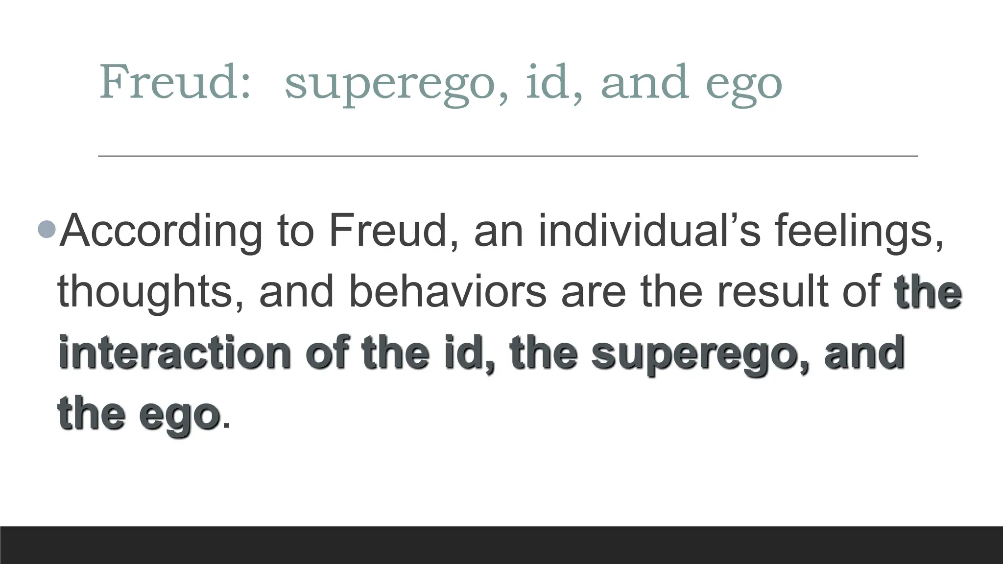 Freud: superego, id, and ego
According to Freud, an individual’s feelings,
thoughts, and behaviors are the result of the
interaction of the id, the superego, and
the ego.
 