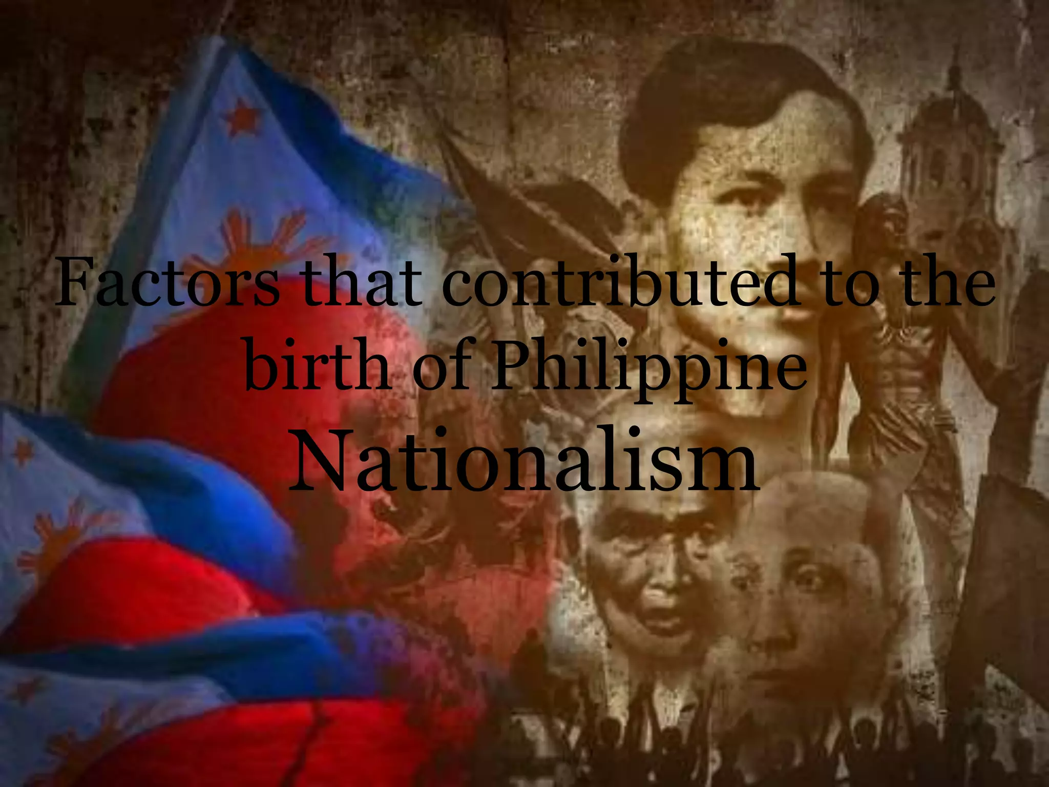 Factors that contributed to the
birth of Philippine
Nationalism
 