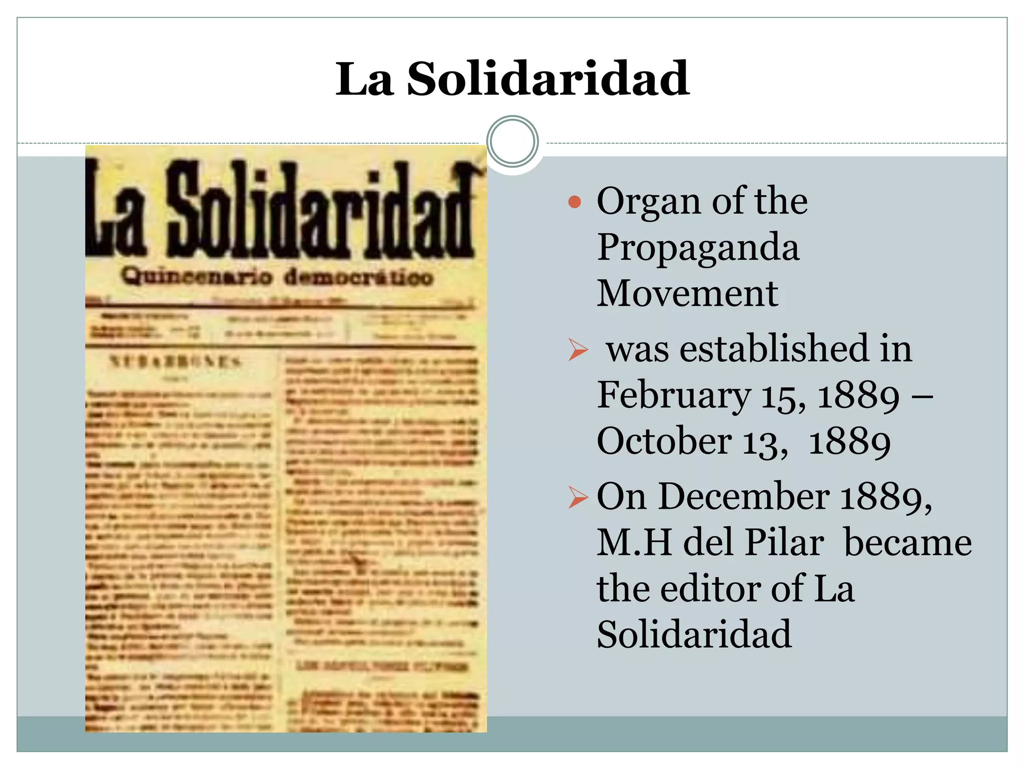 La Solidaridad
 Organ of the
Propaganda
Movement
 was established in
February 15, 1889 –
October 13, 1889
On December 1889,
M.H del Pilar became
the editor of La
Solidaridad
 