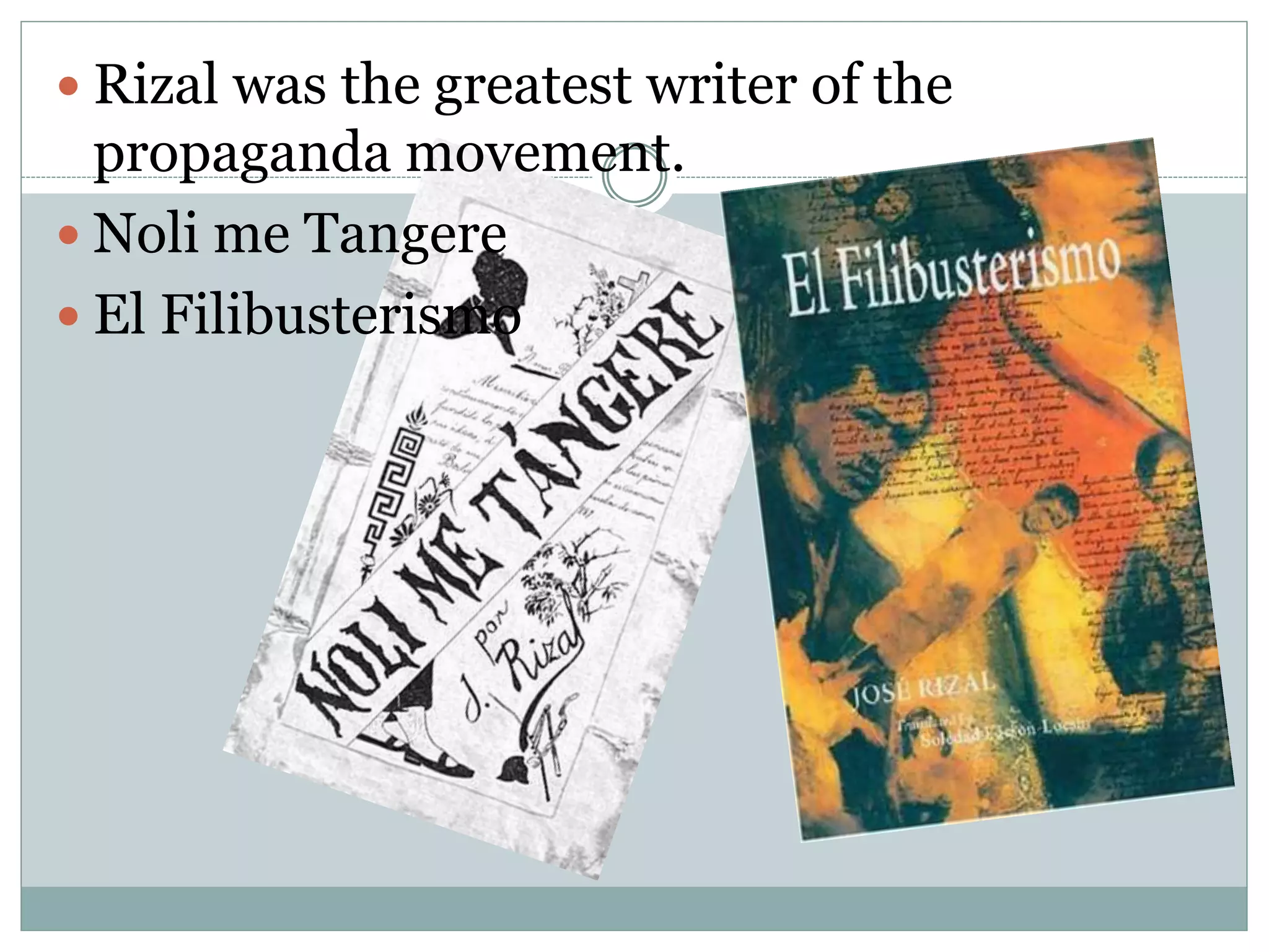  Rizal was the greatest writer of the
propaganda movement.
 Noli me Tangere
 El Filibusterismo
 