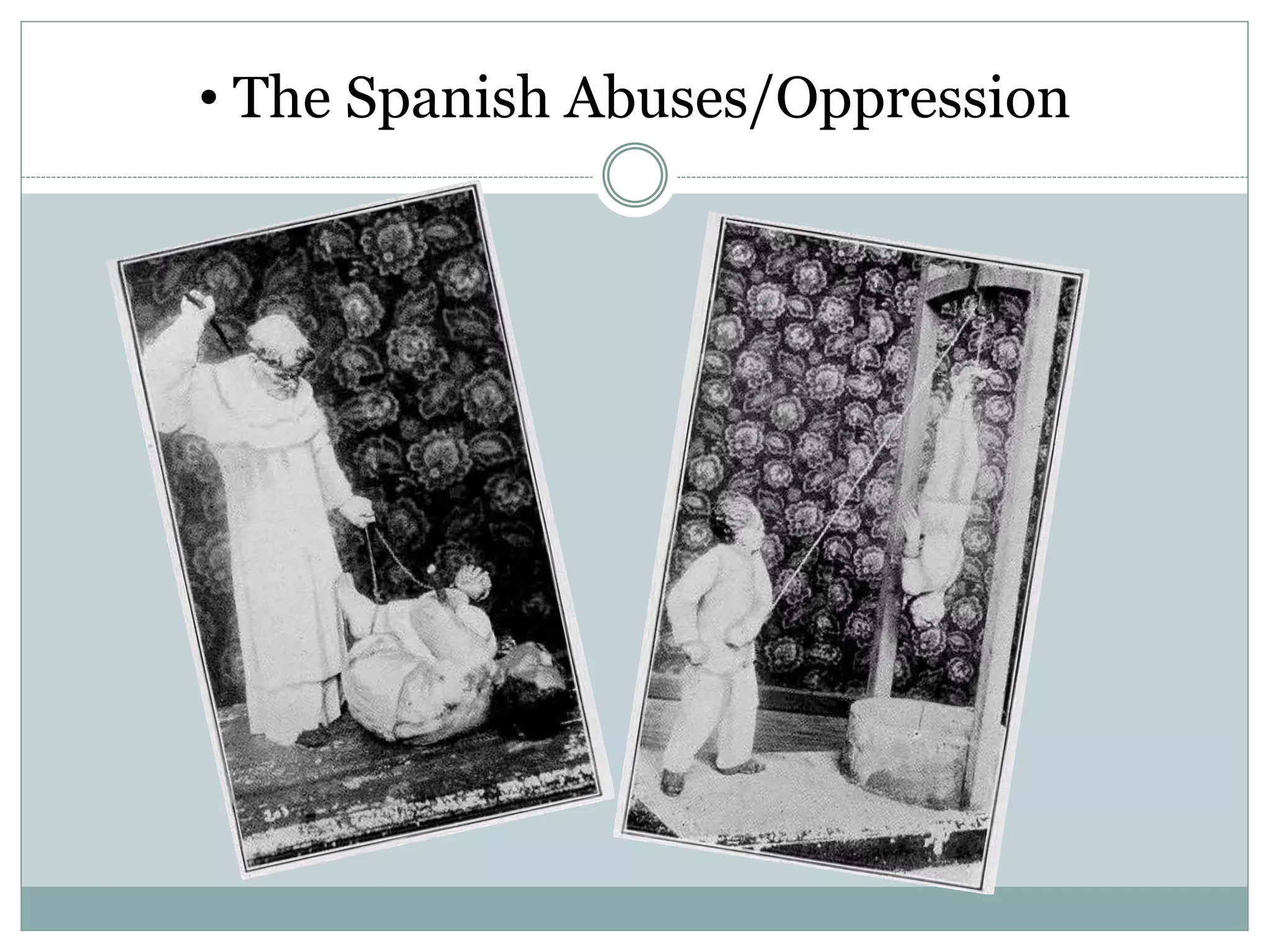 • The Spanish Abuses/Oppression
 