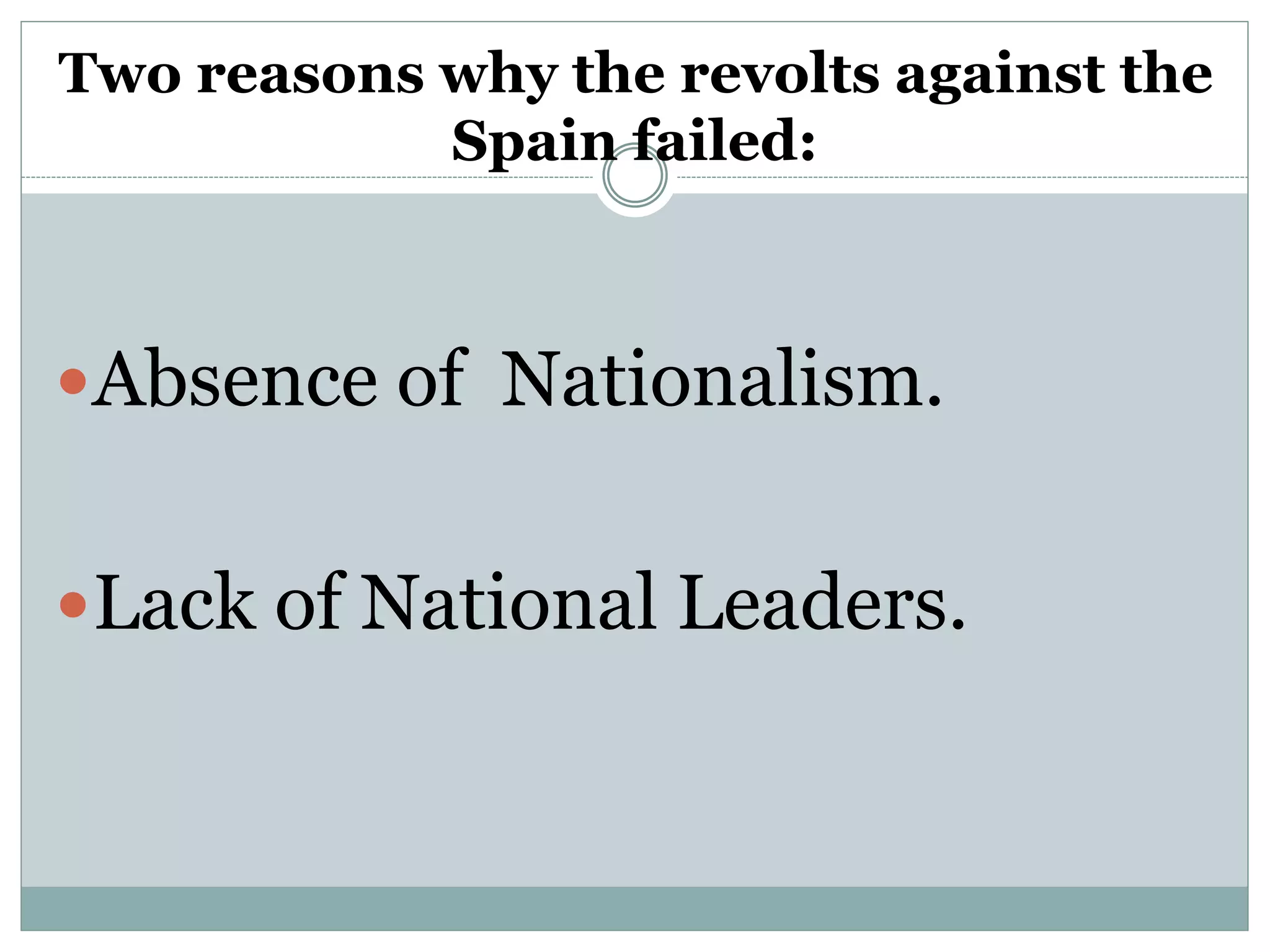 Two reasons why the revolts against the
Spain failed:
Absence of Nationalism.
Lack of National Leaders.
 