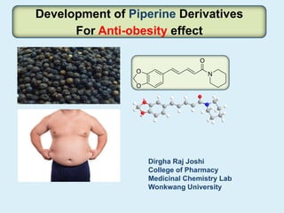 Development of Piperine Derivatives
For Anti-obesity effect
Dirgha Raj Joshi
College of Pharmacy
Medicinal Chemistry Lab
Wonkwang University
 