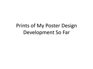 Prints of My Poster Design
   Development So Far
 
