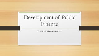 Development of Public
Finance
ISSUES AND PROBLEMS
 