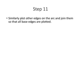 Step 11
• Similarly plot other edges on the arc and join them
so that all base edges are plotted.
 