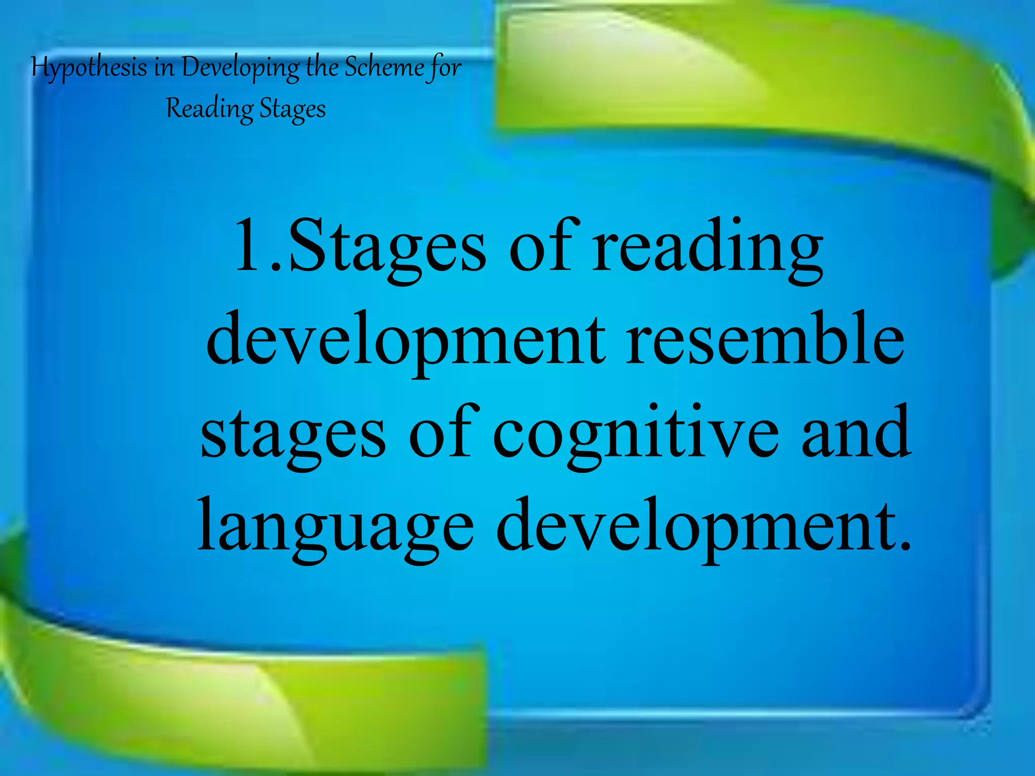 1.Stages of reading
development resemble
stages of cognitive and
language development.
Hypothesis in Developing the Scheme for
Reading Stages
 