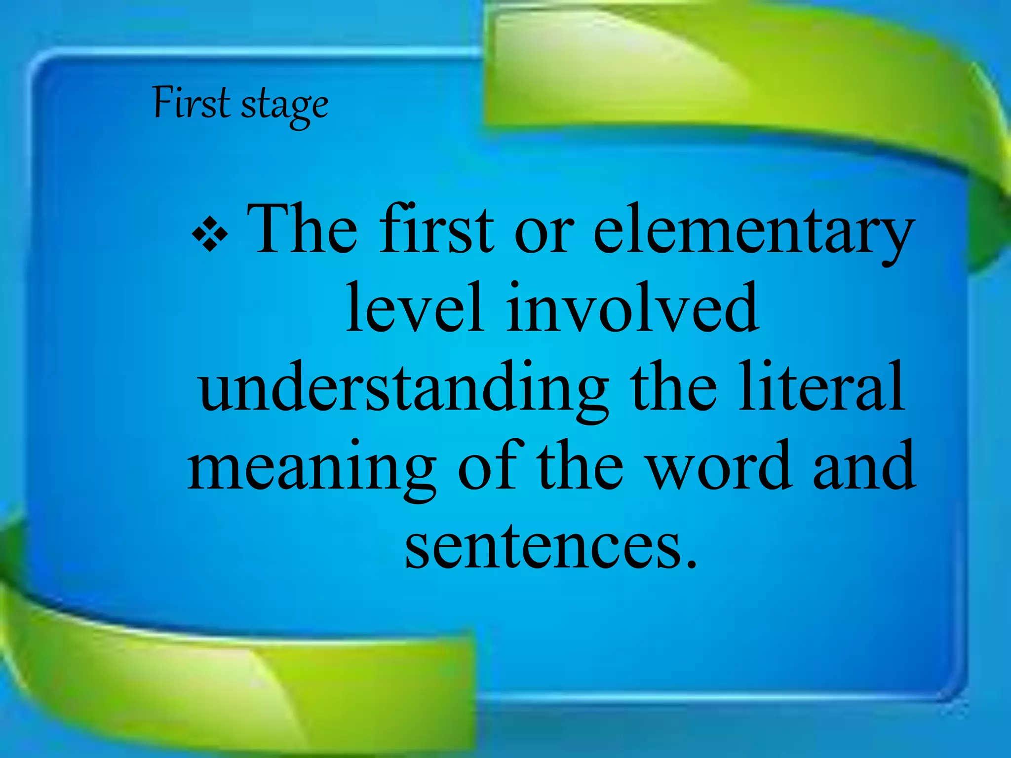 First stage
 The first or elementary
level involved
understanding the literal
meaning of the word and
sentences.
 