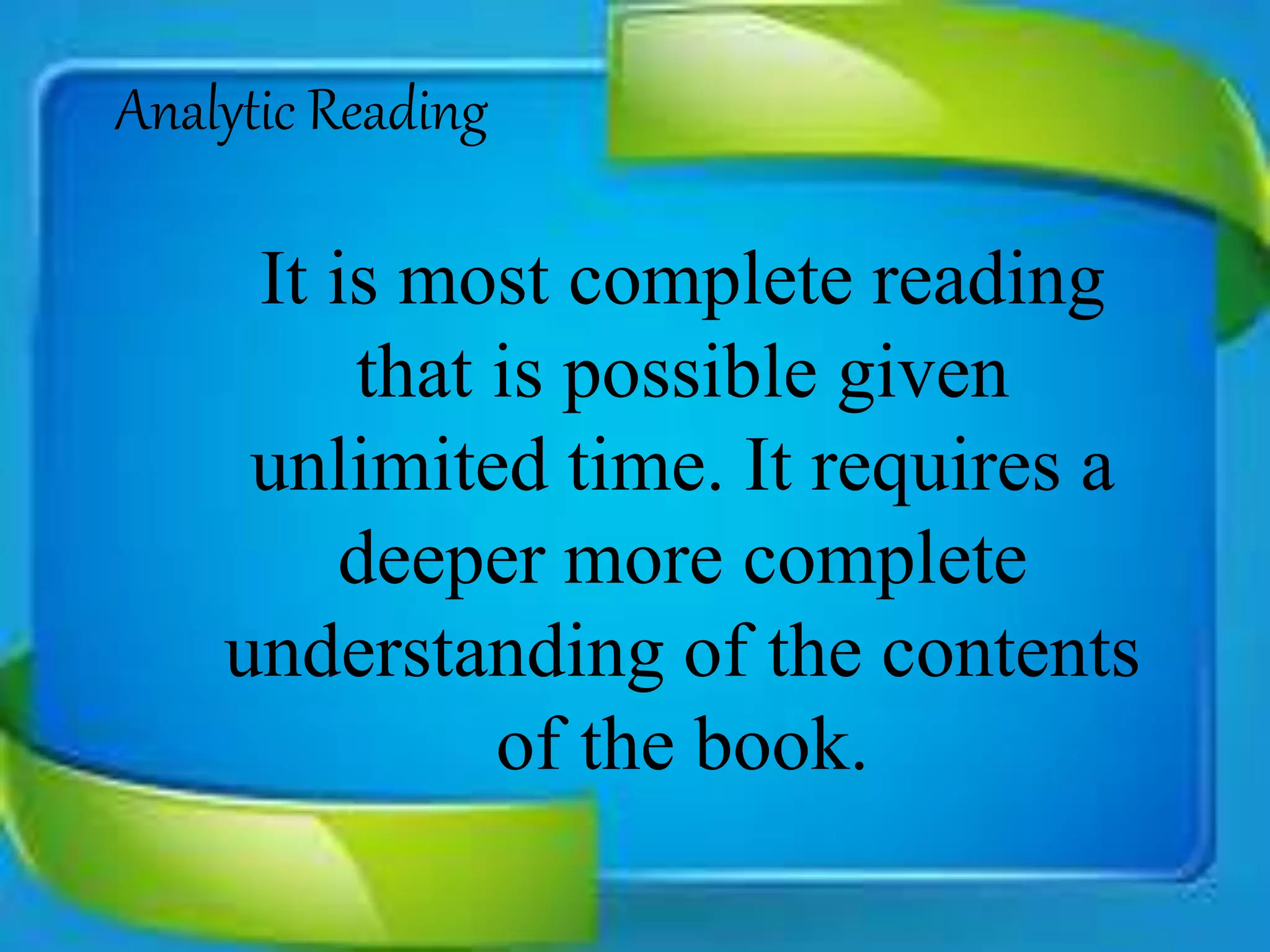 Analytic Reading
It is most complete reading
that is possible given
unlimited time. It requires a
deeper more complete
understanding of the contents
of the book.
 