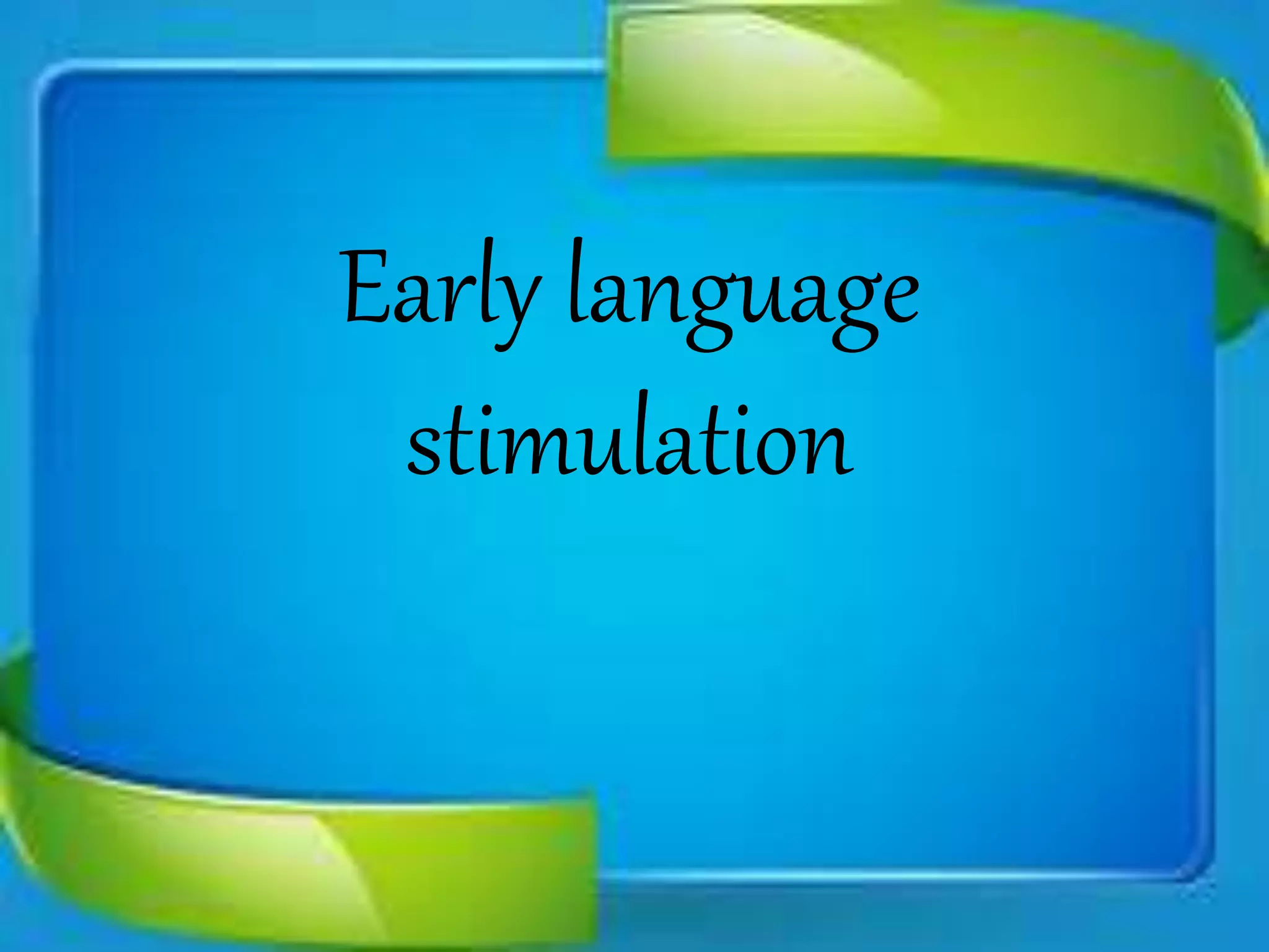 Early language
stimulation
 