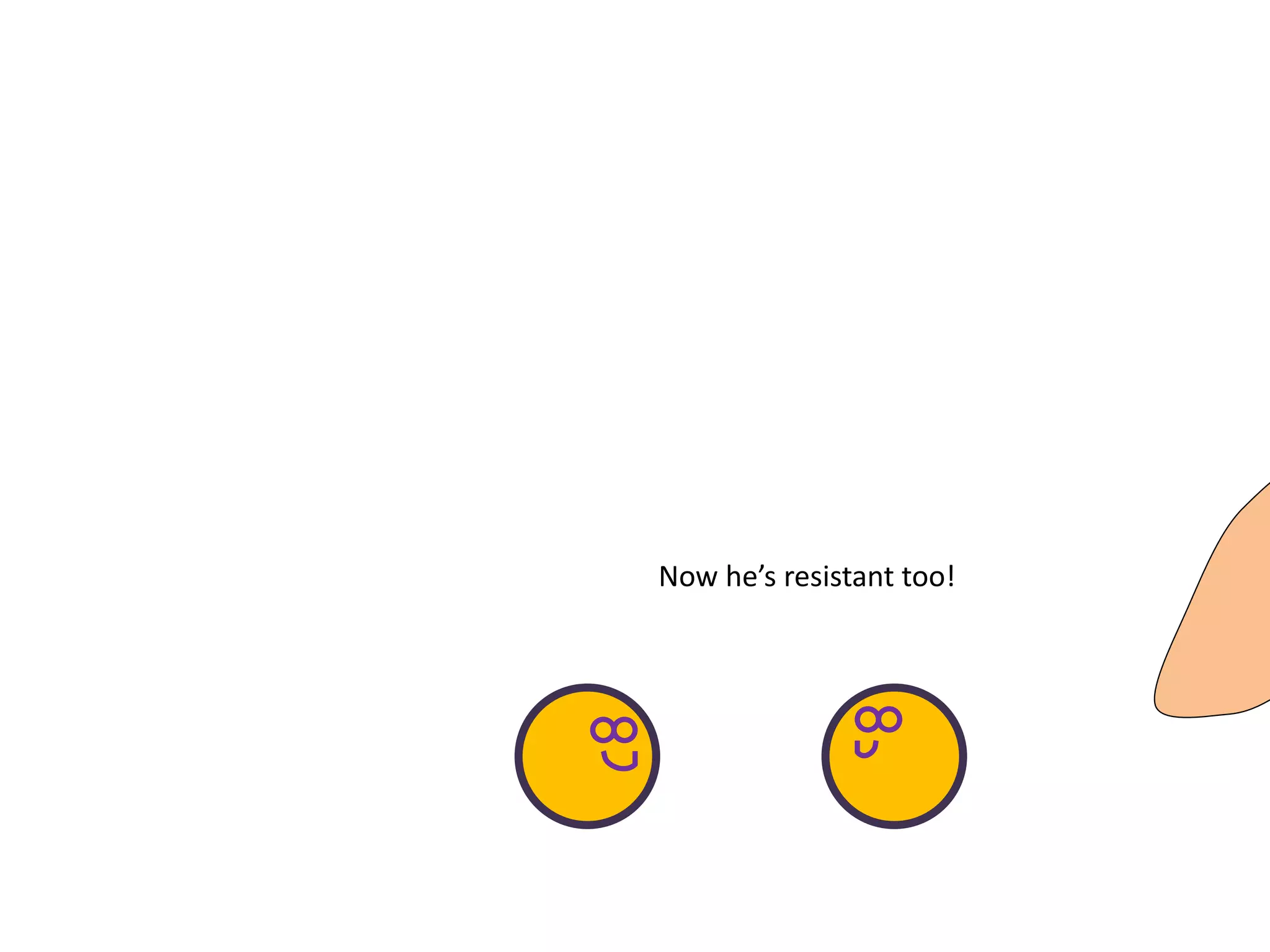 Now he’s resistant too!
 