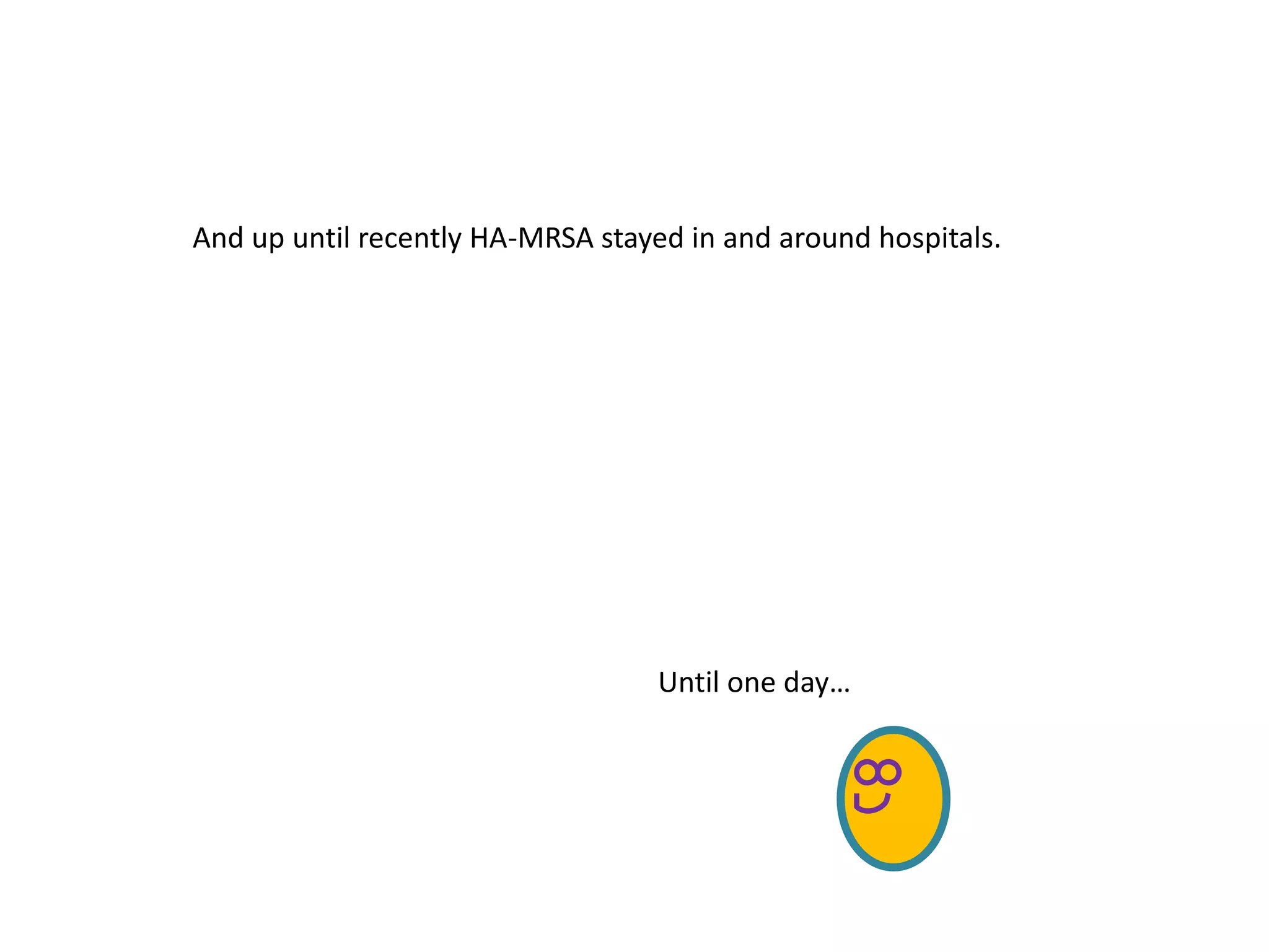 And up until recently HA-MRSA stayed in and around hospitals.
Until one day…
 