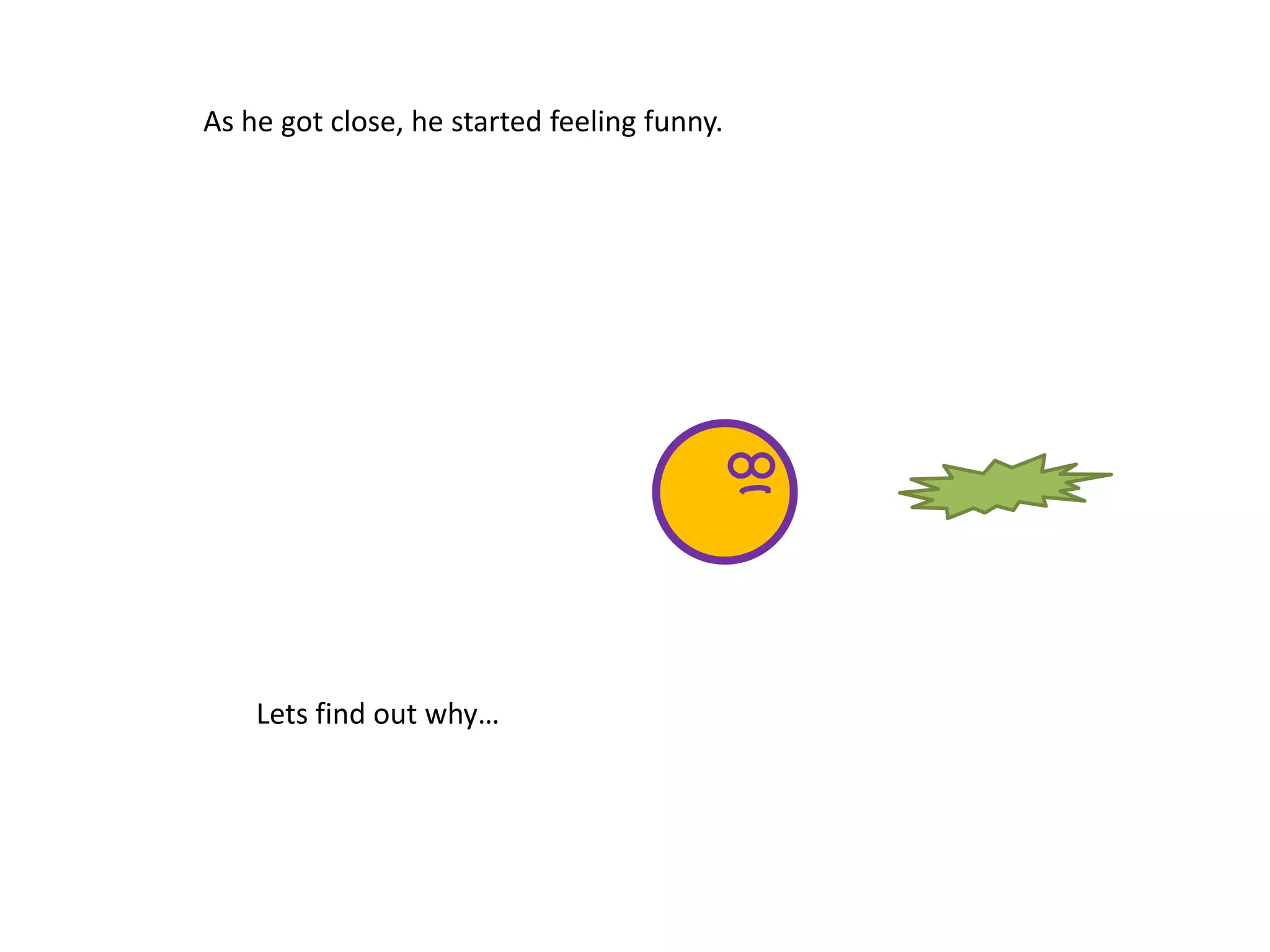 As he got close, he started feeling funny.
Lets find out why…
 