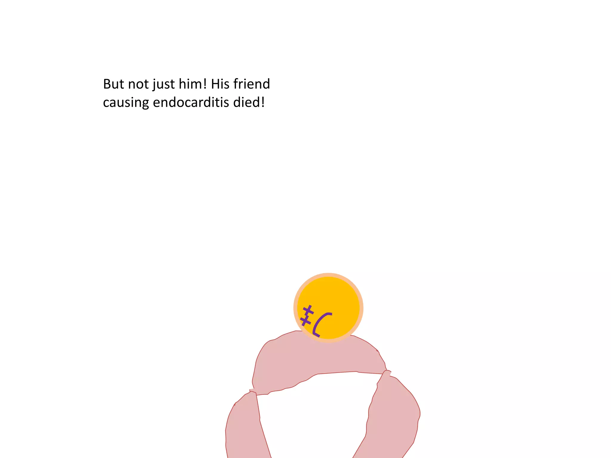 But not just him! His friend
causing endocarditis died!
 