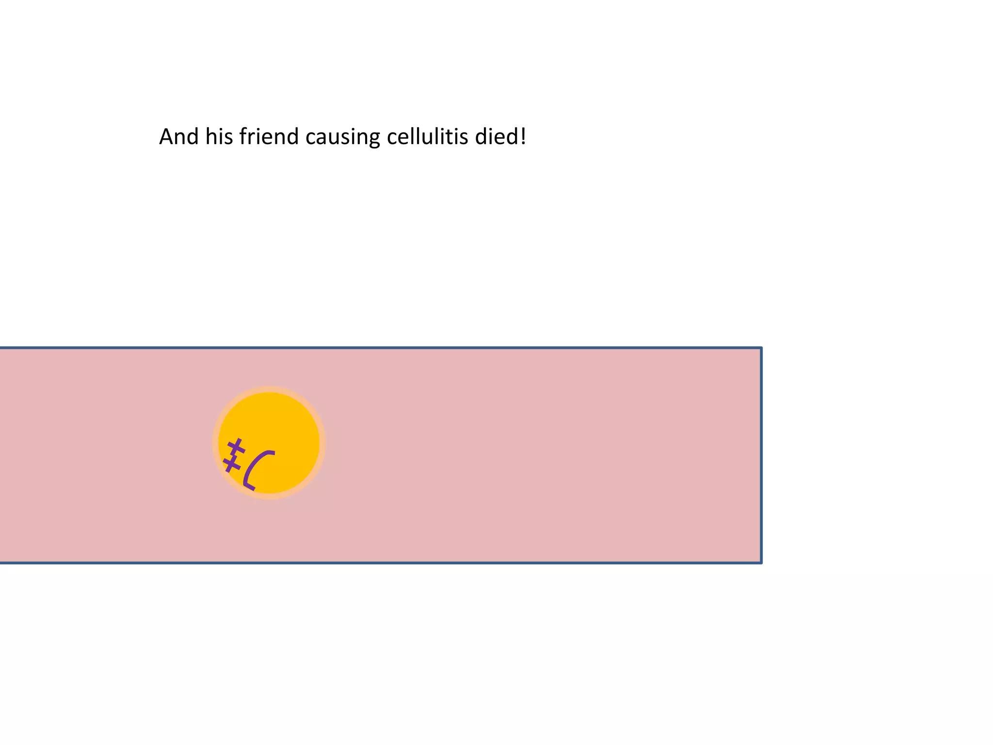 And his friend causing cellulitis died!
 