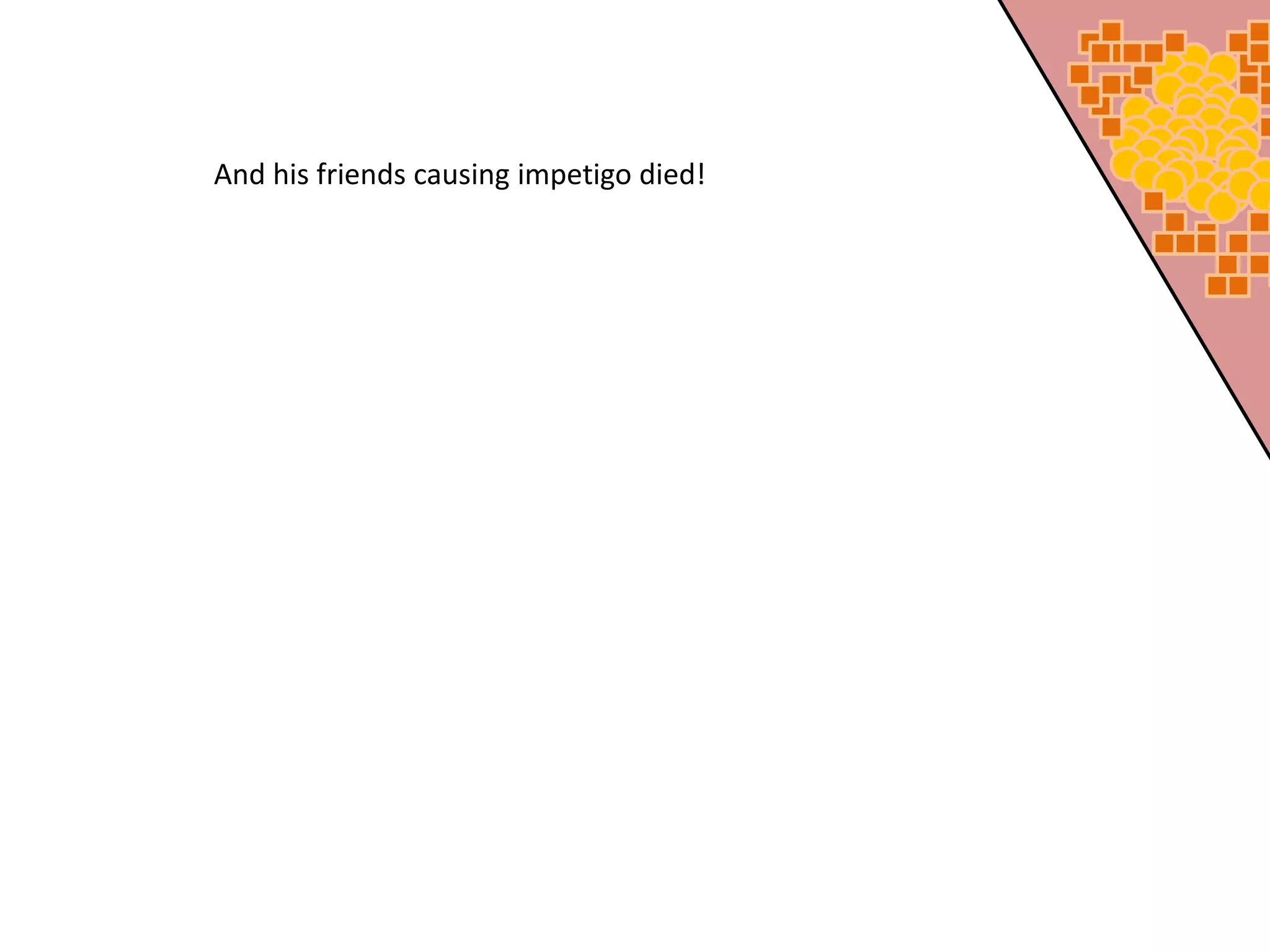 And his friends causing impetigo died!
 